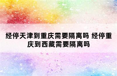 经停天津到重庆需要隔离吗 经停重庆到西藏需要隔离吗